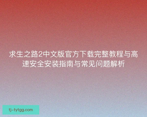 求生之路2中文版官方下载完整教程与高速安全安装指南与常见问题解析